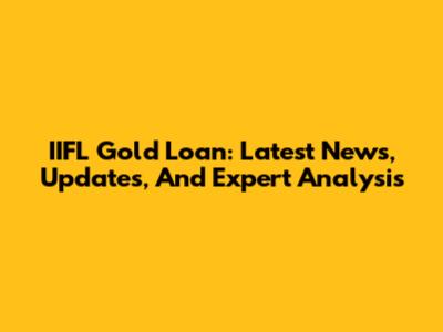 IIFL Gold Loan: Latest News, Updates, And Expert Analysis