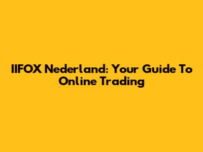IIFOX Nederland: Your Guide To Online Trading