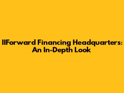 IIForward Financing Headquarters: An In-Depth Look