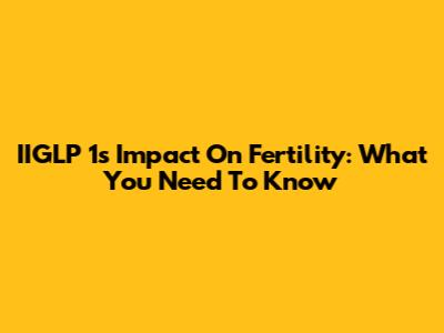 IIGLP 1's Impact On Fertility: What You Need To Know