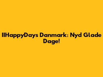 IIHappyDays Danmark: Nyd Glade Dage!