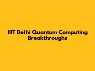 IIIT Delhi Quantum Computing Breakthroughs