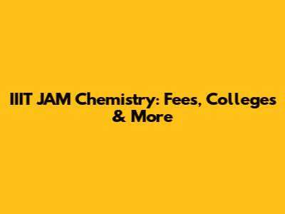 IIIT JAM Chemistry: Fees, Colleges & More