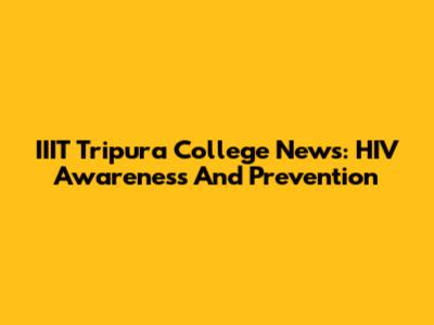 IIIT Tripura College News: HIV Awareness And Prevention