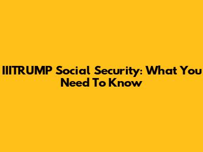 IIITRUMP Social Security: What You Need To Know