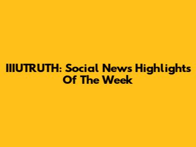 IIIUTRUTH: Social News Highlights Of The Week