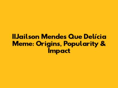 IIJailson Mendes 'Que Delícia' Meme: Origins, Popularity & Impact