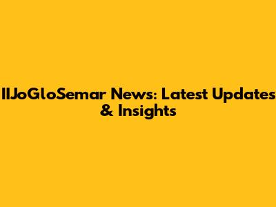 IIJoGloSemar News: Latest Updates & Insights