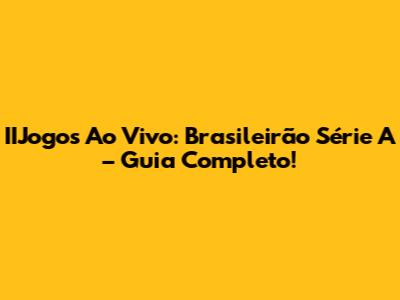 IIJogos Ao Vivo: Brasileirão Série A – Guia Completo!