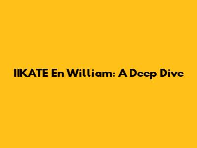 IIKATE En William: A Deep Dive