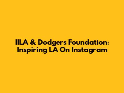 IILA & Dodgers Foundation: Inspiring LA On Instagram