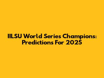 IILSU World Series Champions: Predictions For 2025