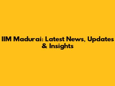 IIM Madurai: Latest News, Updates & Insights