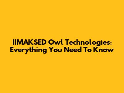 IIMAKSED Owl Technologies: Everything You Need To Know