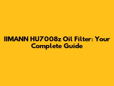 IIMANN HU7008z Oil Filter: Your Complete Guide