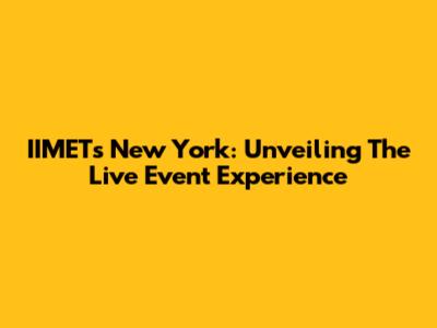 IIMETs New York: Unveiling The Live Event Experience