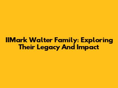 IIMark Walter Family: Exploring Their Legacy And Impact