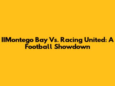 IIMontego Bay Vs. Racing United: A Football Showdown