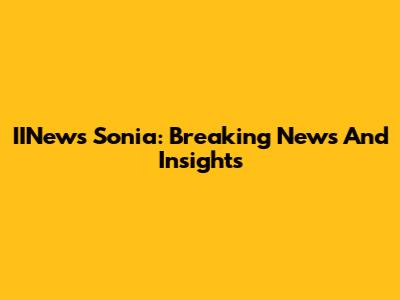 IINews Sonia: Breaking News And Insights