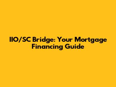 IIO/SC Bridge: Your Mortgage Financing Guide