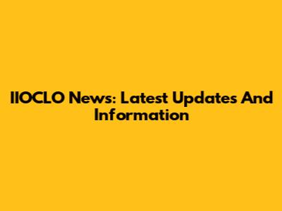 IIOCLO News: Latest Updates And Information