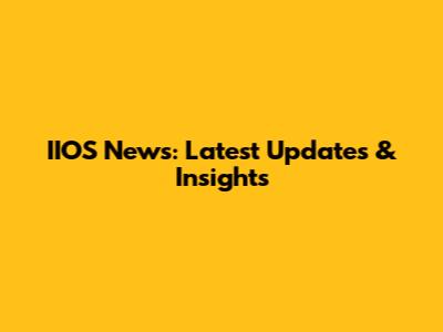 IIOS News: Latest Updates & Insights