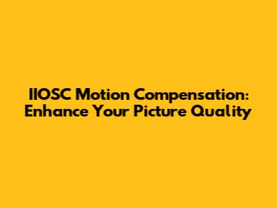 IIOSC Motion Compensation: Enhance Your Picture Quality