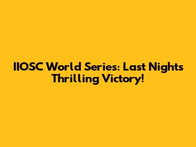 IIOSC World Series: Last Night's Thrilling Victory!