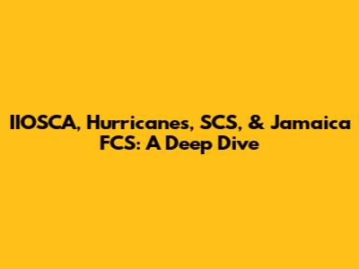 IIOSCA, Hurricanes, SCS, & Jamaica FCS: A Deep Dive