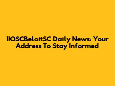 IIOSCBeloitSC Daily News: Your Address To Stay Informed