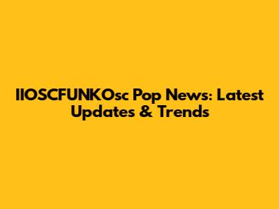 IIOSCFUNKOsc Pop News: Latest Updates & Trends