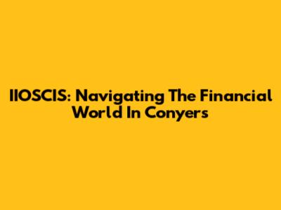 IIOSCIS: Navigating The Financial World In Conyers