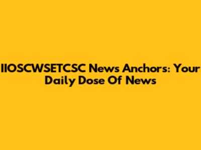 IIOSCWSETCSC News Anchors: Your Daily Dose Of News
