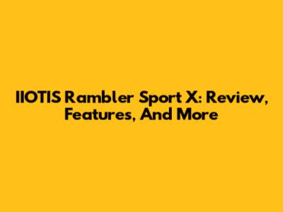 IIOTIS Rambler Sport X: Review, Features, And More