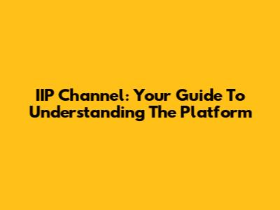 IIP Channel: Your Guide To Understanding The Platform