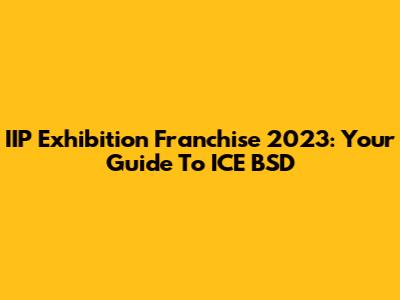IIP Exhibition Franchise 2023: Your Guide To ICE BSD