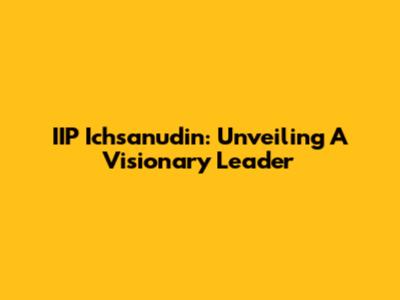 IIP Ichsanudin: Unveiling A Visionary Leader