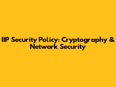 IIP Security Policy: Cryptography & Network Security