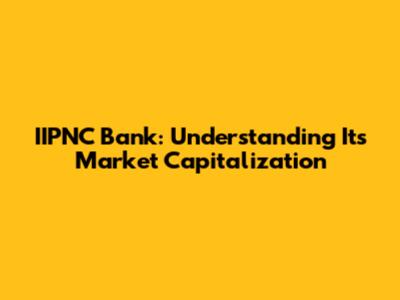 IIPNC Bank: Understanding Its Market Capitalization