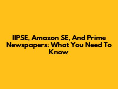 IIPSE, Amazon SE, And Prime Newspapers: What You Need To Know