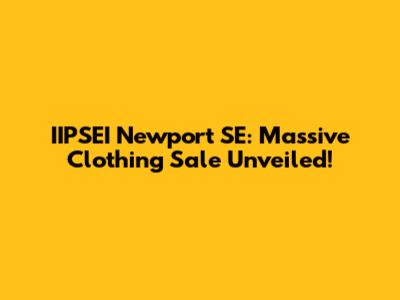 IIPSEI Newport SE: Massive Clothing Sale Unveiled!