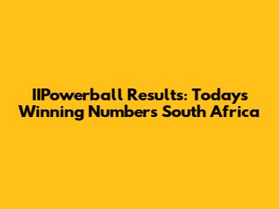 IIPowerball Results: Today's Winning Numbers South Africa