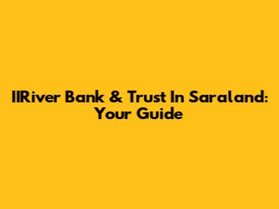 IIRiver Bank & Trust In Saraland: Your Guide