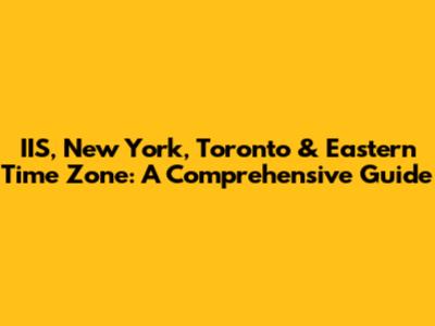 IIS, New York, Toronto & Eastern Time Zone: A Comprehensive Guide