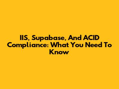 IIS, Supabase, And ACID Compliance: What You Need To Know