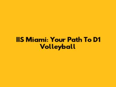 IIS Miami: Your Path To D1 Volleyball
