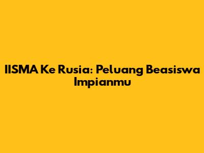 IISMA Ke Rusia: Peluang Beasiswa Impianmu