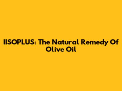IISOPLUS: The Natural Remedy Of Olive Oil