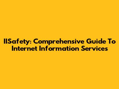 IISafety: Comprehensive Guide To Internet Information Services
