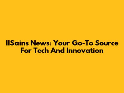 IISains News: Your Go-To Source For Tech And Innovation